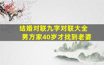 结婚对联九字对联大全 男方家40岁才找到老婆